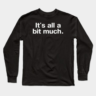 It's all a bit much. Long Sleeve T-Shirt